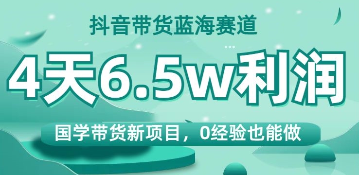 抖音带货蓝海赛道，国学带货新项目，0经验也能做，4天6.5w利润【揭秘】- 副业 - 兼职-冷颜学社