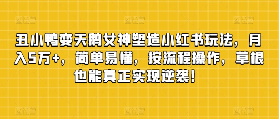 丑小鸭变天鹅女神塑造小红书玩法，月入5万+，简单易懂，按流程操作，草根也能真正实现逆袭！- 副业 - 兼职-冷颜学社