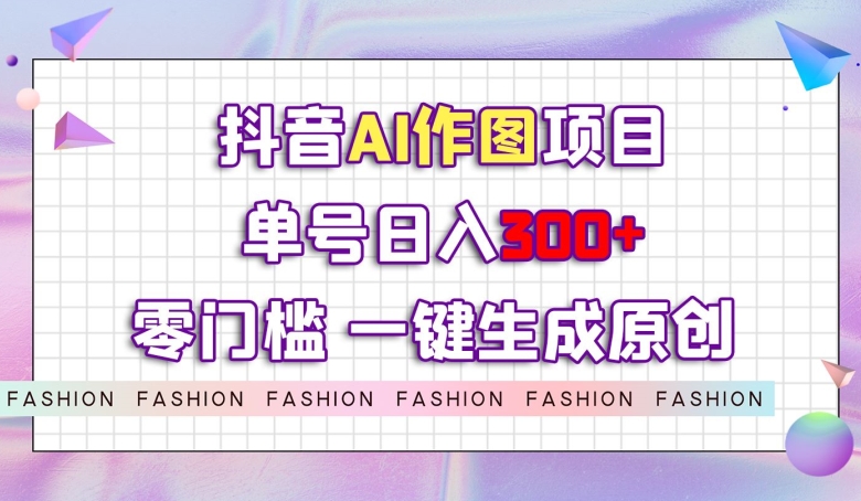 抖音AI作图项目，0门槛单号日入300+，一键生成原创图文【揭秘】- 副业 - 兼职-冷颜学社