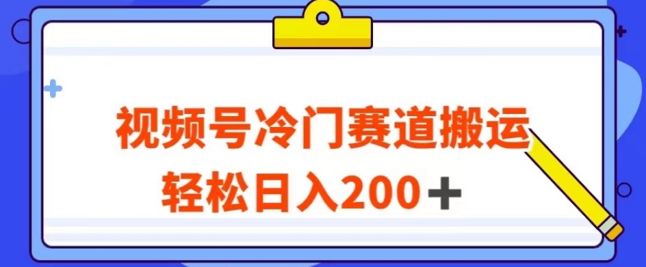 视频号最新冷门赛道搬运玩法，轻松日入200+【揭秘】- 副业 - 兼职-冷颜学社