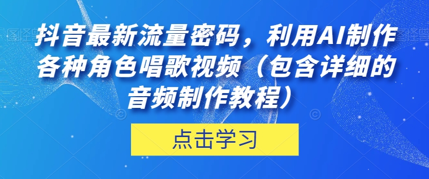 抖音最新流量密码，利用AI制作各种角色唱歌视频（包含详细的音频制作教程）【揭秘】- 副业 - 兼职-冷颜学社