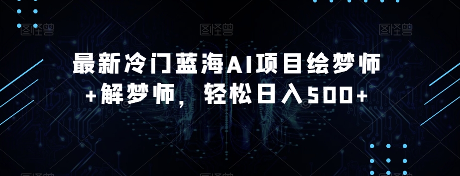 最新冷门蓝海AI项目绘梦师+解梦师，轻松日入500+【揭秘】- 副业 - 兼职-冷颜学社