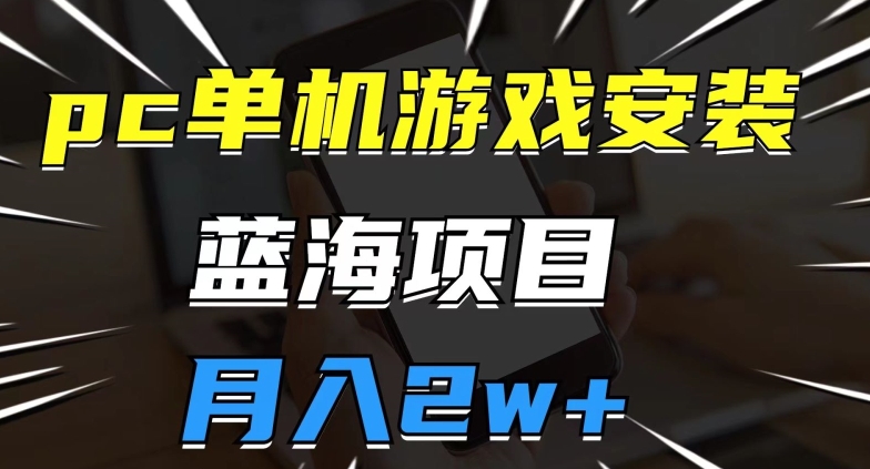 pc单机游戏安装包，蓝海项目，操作简单，小白可直接上手，月入2w【揭秘】- 副业 - 兼职-冷颜学社