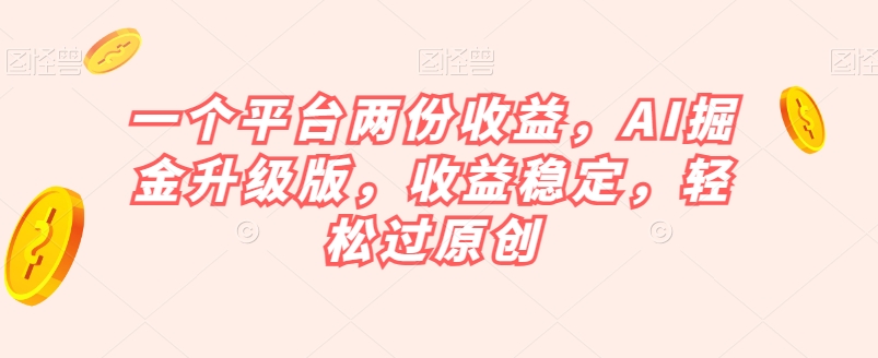 一个平台两份收益，AI掘金升级版，收益稳定，轻松过原创【揭秘】- 副业 - 兼职-冷颜学社