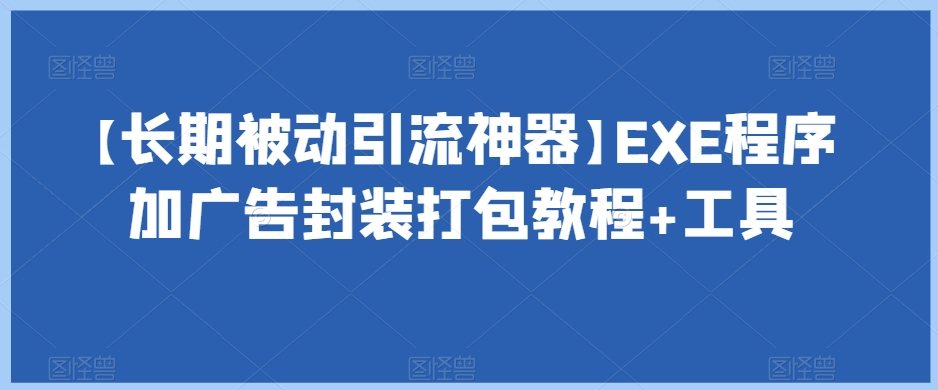 【长期被动引流神器】EXE程序加广告封装打包教程+工具- 副业 - 兼职-冷颜学社