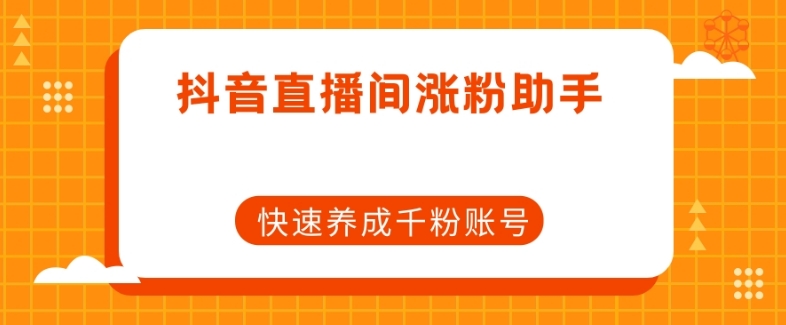 抖音直播间涨粉助手，快速养成千粉账号- 副业 - 兼职-冷颜学社