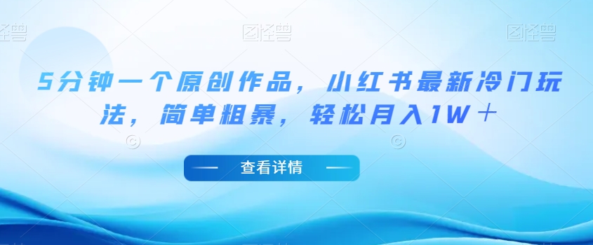 5分钟一个原创作品，小红书最新冷门玩法，简单粗暴，轻松月入1W＋【揭秘】- 副业 - 兼职-冷颜学社