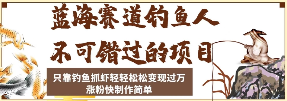 蓝海赛道钓鱼人不可错过的项目，只靠钓鱼抓虾轻轻松松变现过万，涨粉快制作简单【揭秘】- 副业 - 兼职-冷颜学社