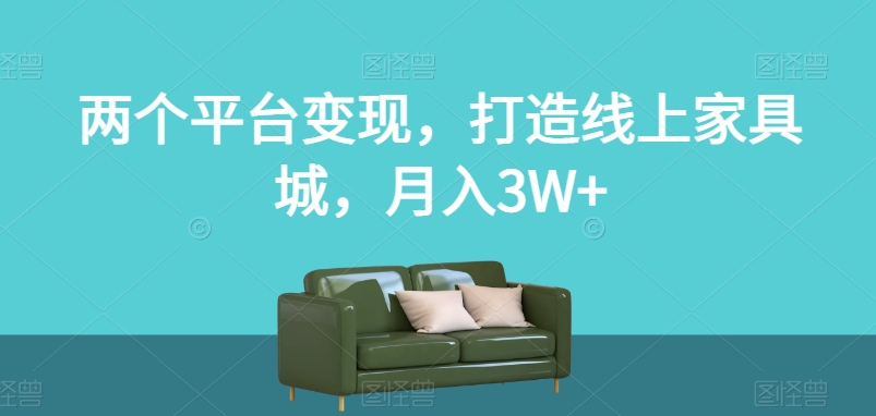 两个平台变现，打造线上家具城，月入3W+【揭秘】- 副业 - 兼职-冷颜学社