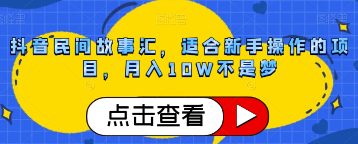 抖音民间故事汇，适合新手操作的项目，月入10W不是梦【揭秘】- 副业 - 兼职-冷颜学社