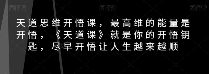 天道思维开悟课，最高维的能量是开悟，《天道课》就是你的开悟钥匙，尽早开悟让人生越来越顺- 副业 - 兼职-冷颜学社