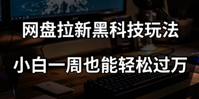 网盘拉新黑科技玩法，小白一周也能轻松过万【全套视频教程+黑科技】【揭秘】- 副业 - 兼职-冷颜学社