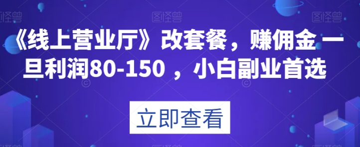 《线上营业厅》改套餐，赚佣金一旦利润80-150，小白副业首选【揭秘】- 副业 - 兼职-冷颜学社