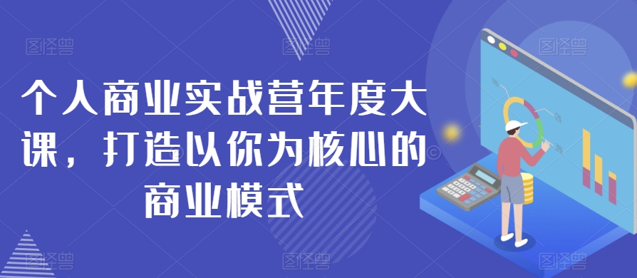 个人商业实战营年度大课，打造以你为核心的商业模式- 副业 - 兼职-冷颜学社