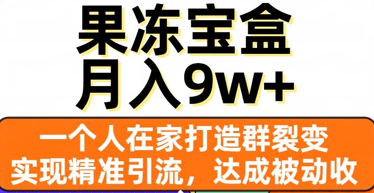 果冻宝盒，一个人在家打造群裂变，实现精准引流，达成被动收入，月入9w+- 副业 - 兼职-冷颜学社