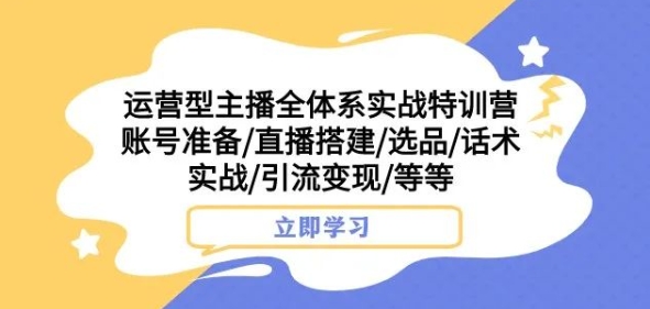 运营型主播全体系实战特训营，账号准备/直播搭建/选品/话术实战/引流变现/等等- 副业 - 兼职-冷颜学社