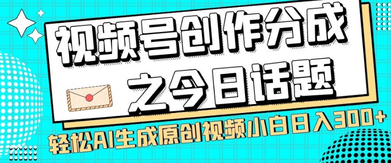 视频号创作分成之今日话题，两种方法，轻松AI生成原创视频，小白日入300+- 副业 - 兼职-冷颜学社
