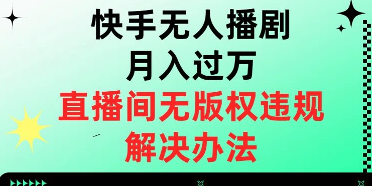 快手无人播剧月入过万，直播间无版权违规的解决办法【揭秘】- 副业 - 兼职-冷颜学社