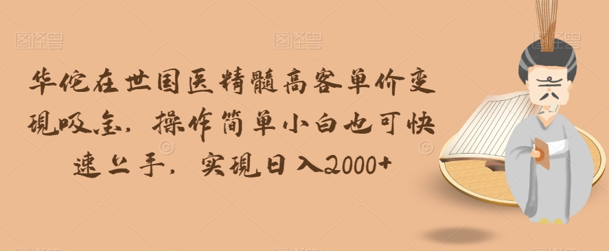 华佗在世国医精髓高客单价变现吸金，操作简单小白也可快速上手，实现日入2000+【揭秘】- 副业 - 兼职-冷颜学社