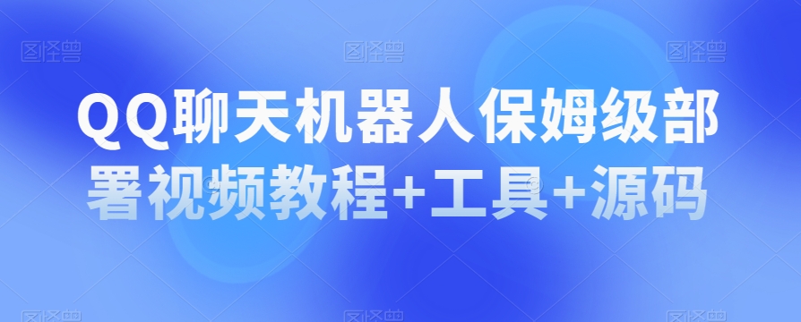 QQ聊天机器人保姆级部署视频教程+工具+源码- 副业 - 兼职-冷颜学社