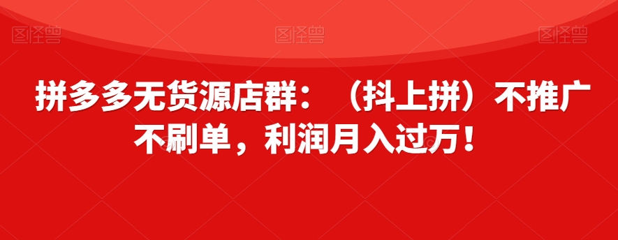 拼多多无货源店群：（抖上拼）不推广不刷单，利润月入过万！【揭秘】- 副业 - 兼职-冷颜学社