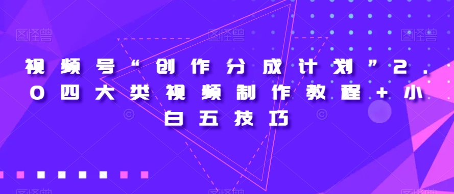 视频号“创作分成计划”2.0四大类视频制作教程+小白五技巧【揭秘】- 副业 - 兼职-冷颜学社