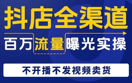 抖店全渠道百万流量曝光实操，不开播不发视频带货- 副业 - 兼职-冷颜学社