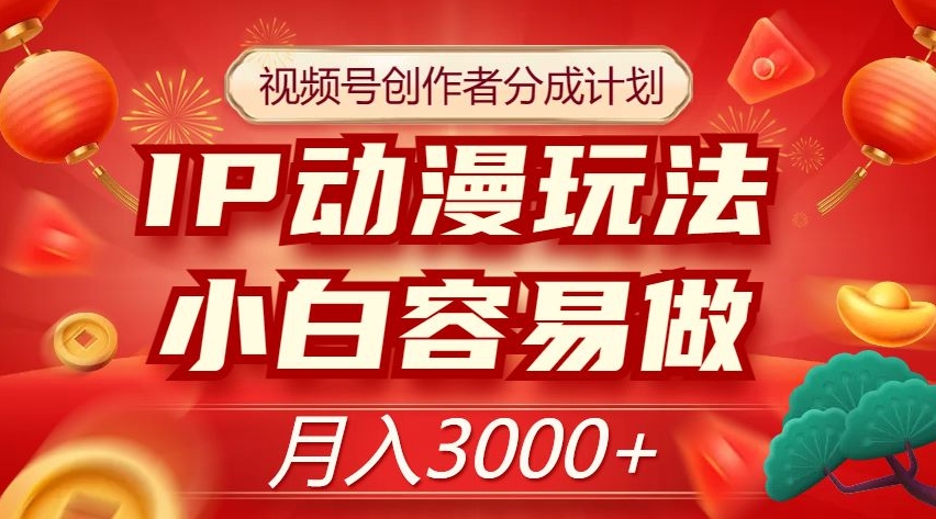 视频号创作者分成计划，IP动漫玩法，小白容易做，月入3000+【揭秘】- 副业 - 兼职-冷颜学社