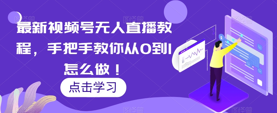 最新视频号无人直播教程，手把手教你从0到1怎么做！- 副业 - 兼职-冷颜学社