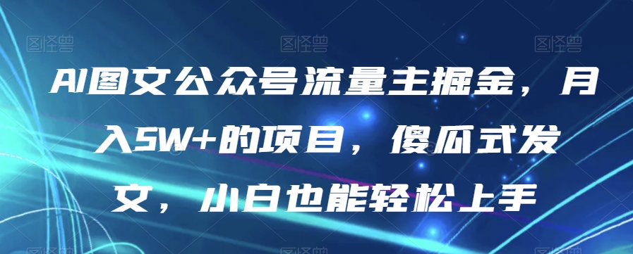 AI图文公众号流量主掘金，月入5W+的项目，傻瓜式发文，小白也能轻松上手【揭秘】- 副业 - 兼职-冷颜学社