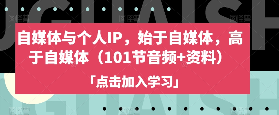 自媒体与个人IP，始于自媒体，高于自媒体（101节音频+资料）- 副业 - 兼职-冷颜学社