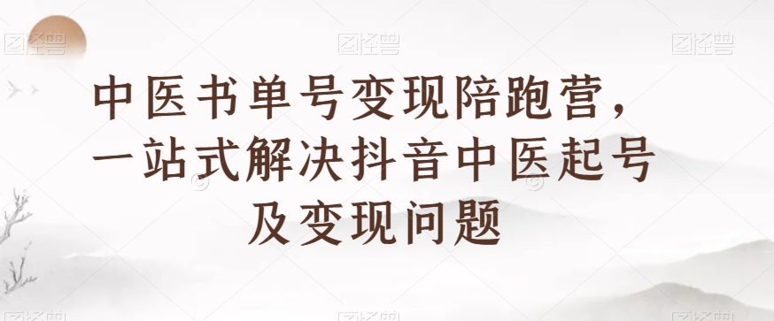 中医书单号变现陪跑营，一站式解决抖音中医起号及变现问题- 副业 - 兼职-冷颜学社