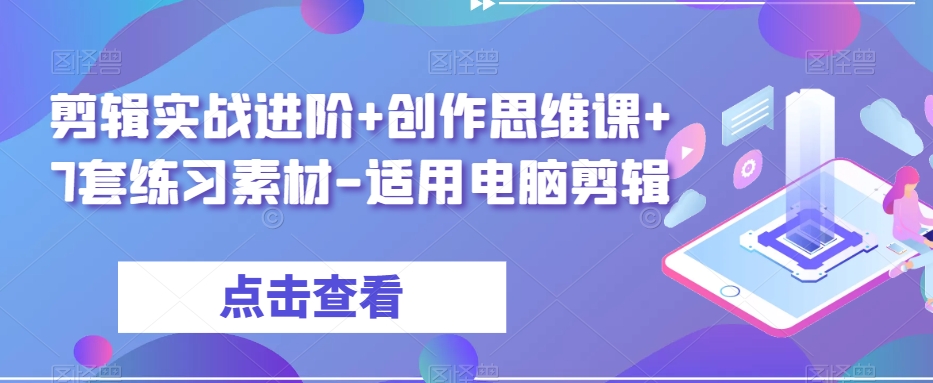 剪辑实战进阶+创作思维课+7套练习素材-适用电脑剪辑- 副业 - 兼职-冷颜学社