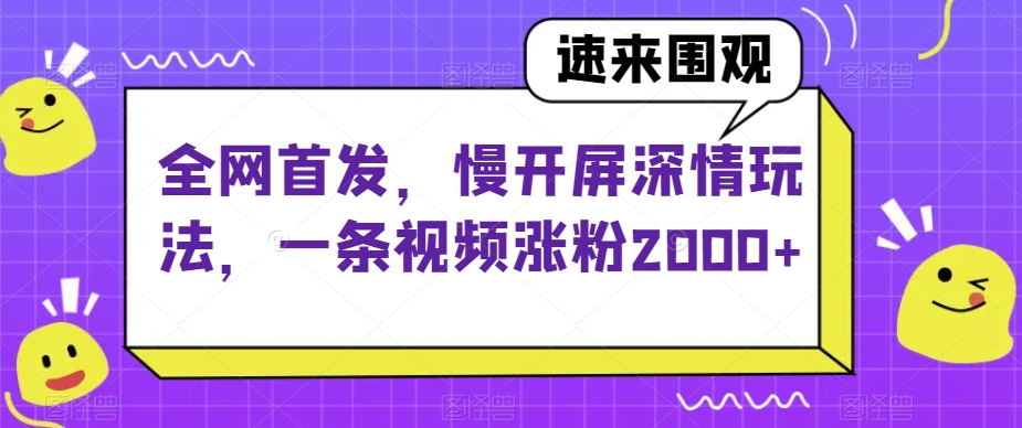 全网首发，慢开屏深情玩法，一条视频涨粉2000+【揭秘】- 副业 - 兼职-冷颜学社