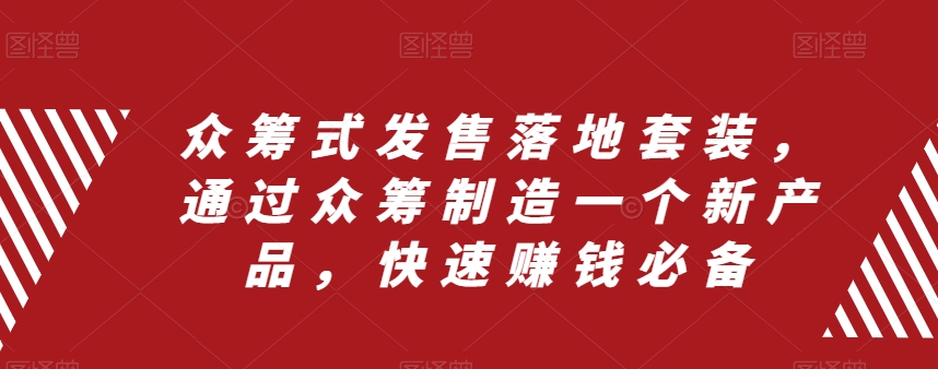 众筹式发售落地套装，通过众筹制造一个新产品，快速赚钱必备- 副业 - 兼职-冷颜学社