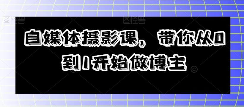 自媒体摄影课，带你从0到1开始做博主- 副业 - 兼职-冷颜学社