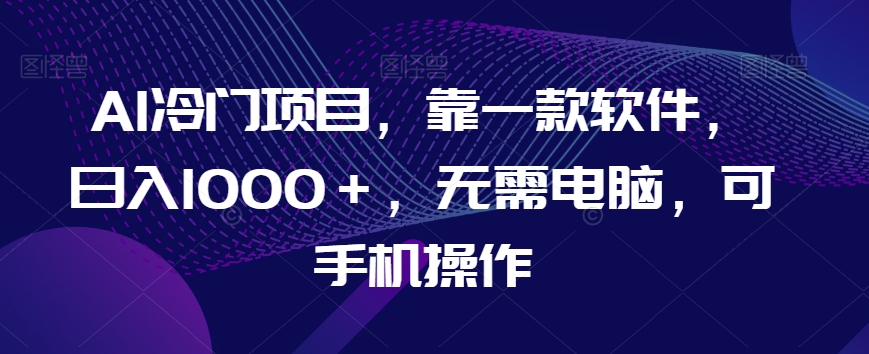 AI冷门项目，靠一款软件，日入1000＋，无需电脑，可手机操作【揭秘】- 副业 - 兼职-冷颜学社