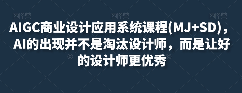AIGC商业设计应用系统课程(MJ+SD)，AI的出现并不是淘汰设计师，而是让好的设计师更优秀- 副业 - 兼职-冷颜学社