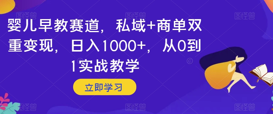 婴儿早教赛道，私域+商单双重变现，日入1000+，从0到1实战教学【揭秘】- 副业 - 兼职-冷颜学社