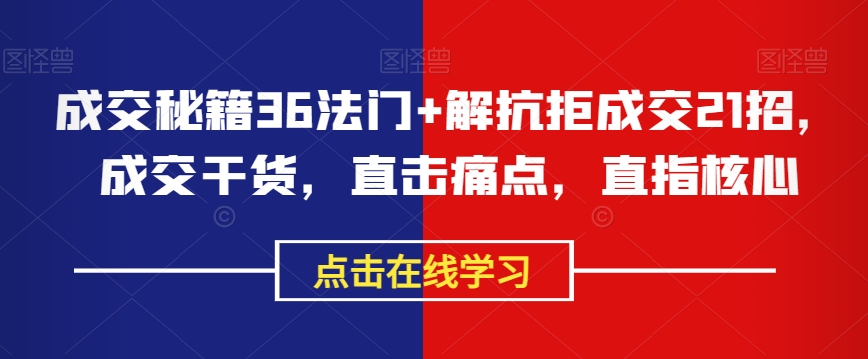 成交秘籍36法门+解抗拒成交21招，成交干货，直击痛点，直指核心- 副业 - 兼职-冷颜学社
