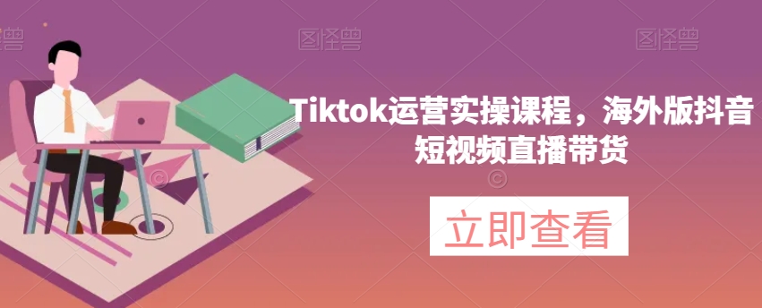 Tiktok运营实操课程，海外版抖音短视频直播带货- 副业 - 兼职-冷颜学社