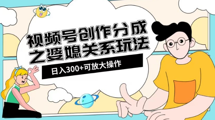 视频号创作分成之婆媳关系玩法【教程+素材渠道】【揭秘】- 副业 - 兼职-冷颜学社