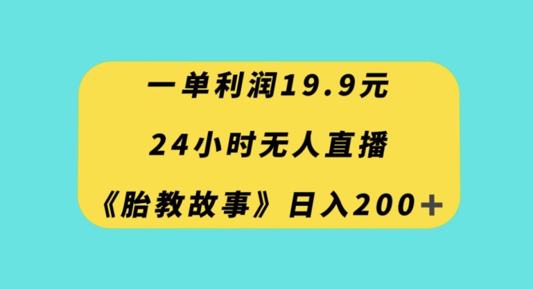 一单利润19.9，24小时无人直播胎教故事，每天轻松200+【揭秘】- 副业 - 兼职-冷颜学社