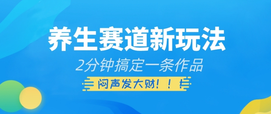 养生赛道新玩法，2分钟搞定一条作品，闷声发大财【揭秘】- 副业 - 兼职-冷颜学社