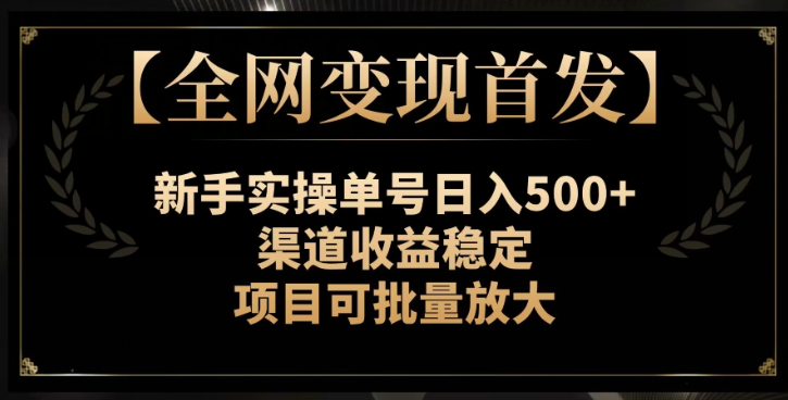 【全网变现首发】新手实操单号日入500+，渠道收益稳定，项目可批量放大【揭秘】- 副业 - 兼职-冷颜学社