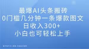 最爆AI头条搬砖，0门槛几分钟一条爆款图文，日收入300+，小白也可轻松上手【揭秘】- 副业 - 兼职-冷颜学社