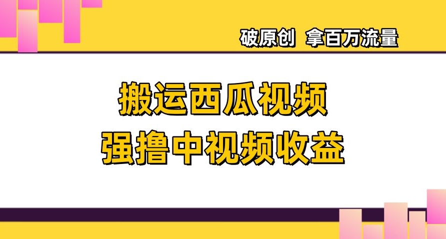 搬运西瓜视频强撸中视频收益，日赚600+破原创，拿百万流量【揭秘】- 副业 - 兼职-冷颜学社