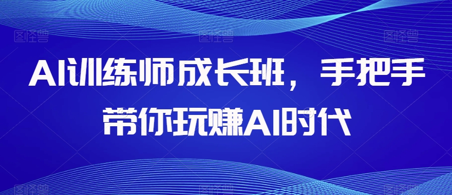 AI训练师成长班，手把手带你玩赚AI时代- 副业 - 兼职-冷颜学社
