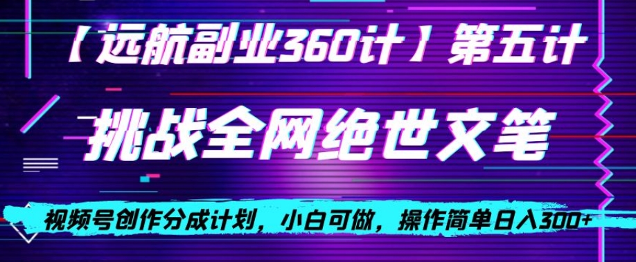 视频号创作分成之挑战全网绝世文笔，小白可做，操作简单日入300+【揭秘】- 副业 - 兼职-冷颜学社
