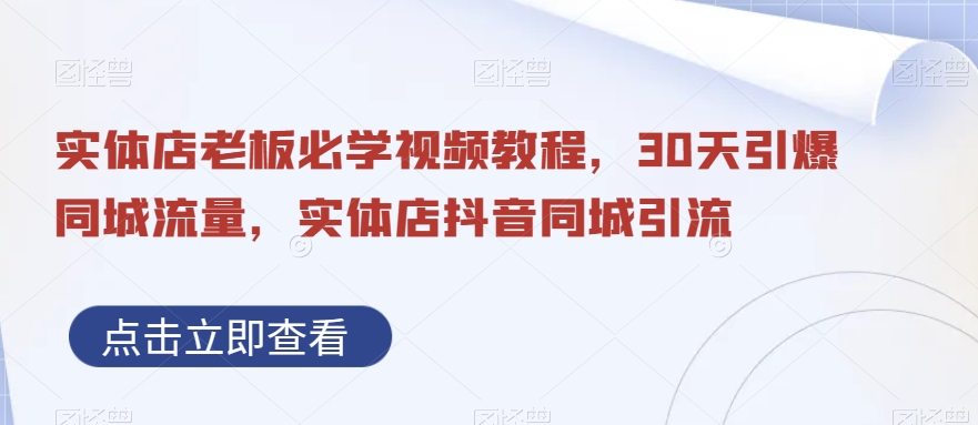 实体店老板必学视频教程，30天引爆同城流量，实体店抖音同城引流- 副业 - 兼职-冷颜学社